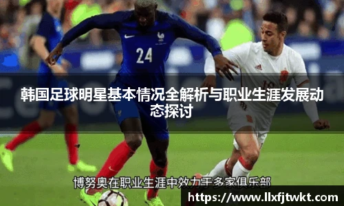韩国足球明星基本情况全解析与职业生涯发展动态探讨